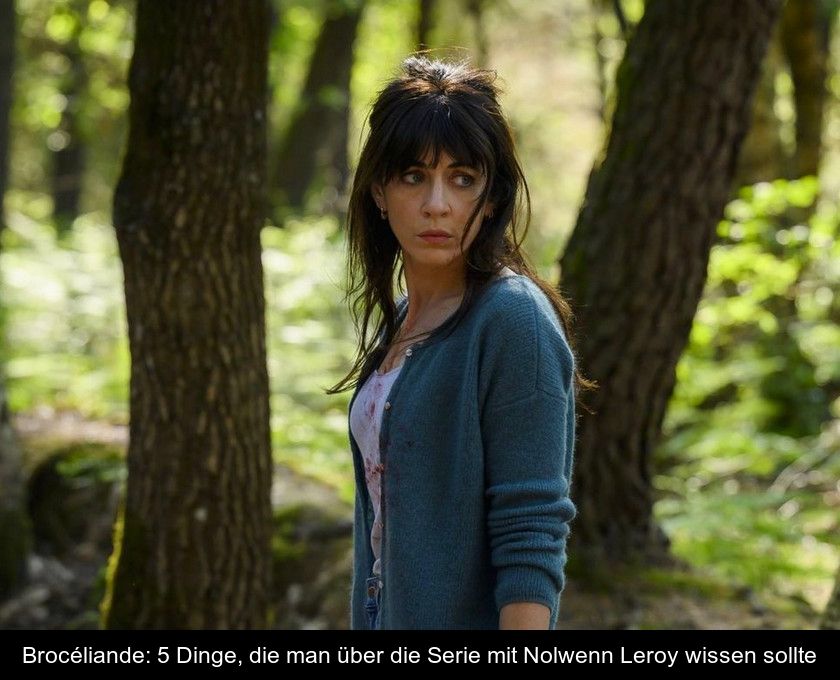 Brocéliande: 5 Dinge, Die Man über Die Serie Mit Nolwenn Leroy Wissen Sollte