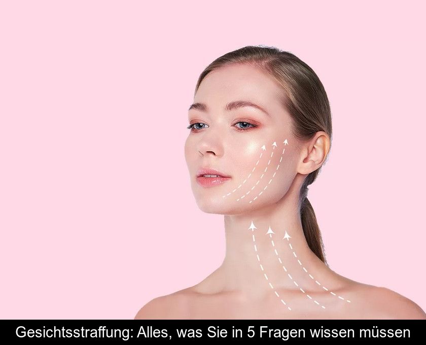 Gesichtsstraffung: Alles, Was Sie In 5 Fragen Wissen Müssen