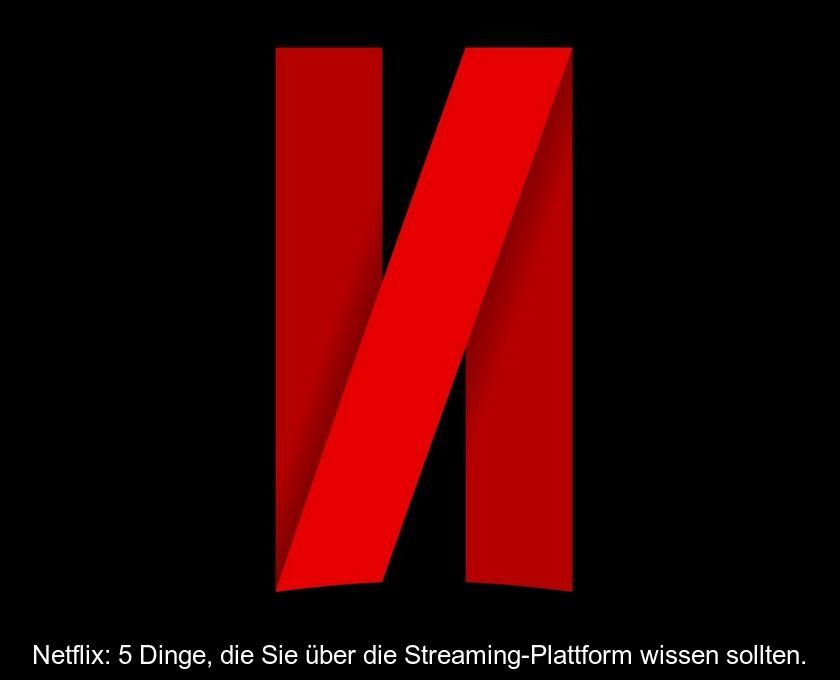 Netflix: 5 Dinge, Die Sie über Die Streaming-plattform Wissen Sollten.