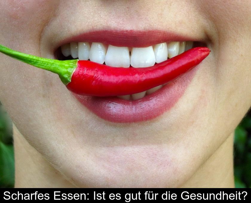 Scharfes Essen: Ist Es Gut Für Die Gesundheit?