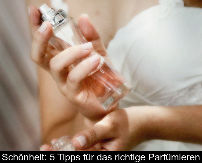 Schönheit: 5 Tipps Für Das Richtige Parfümieren