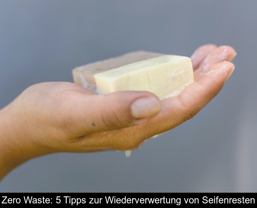 Zero Waste: 5 Tipps Zur Wiederverwertung Von Seifenresten