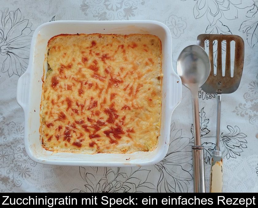 Zucchinigratin Mit Speck: Ein Einfaches Rezept